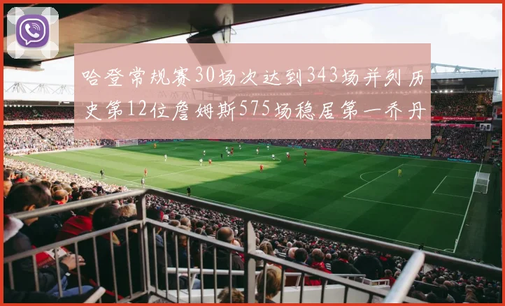 哈登常规赛30场次达到343场并列历史第12位詹姆斯575场稳居第一乔丹紧随其后