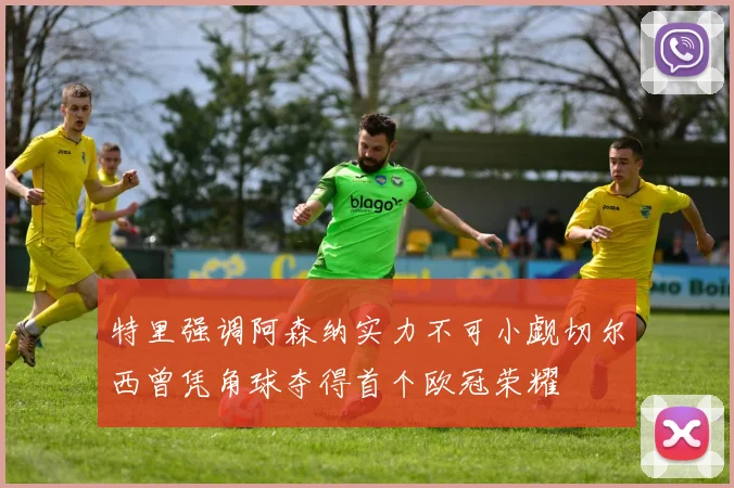 特里强调阿森纳实力不可小觑切尔西曾凭角球夺得首个欧冠荣耀