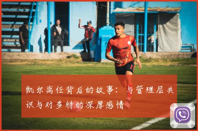 凯尔离任背后的故事：与管理层共识与对多特的深厚感情