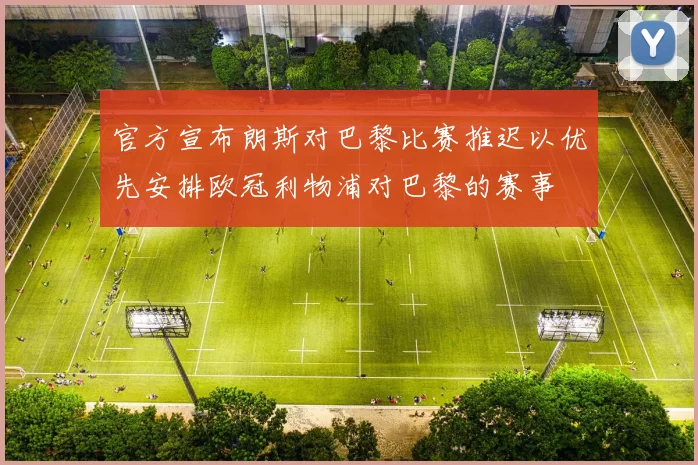 官方宣布朗斯对巴黎比赛推迟以优先安排欧冠利物浦对巴黎的赛事