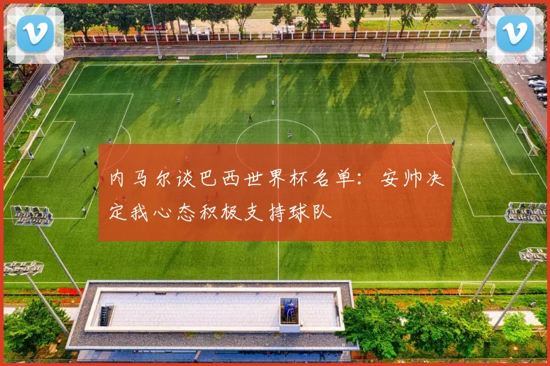 内马尔谈巴西世界杯名单：安帅决定我心态积极支持球队