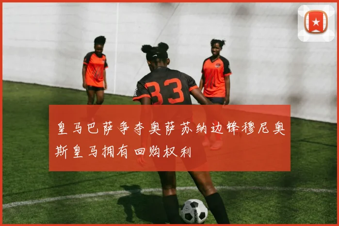 皇马巴萨争夺奥萨苏纳边锋穆尼奥斯皇马拥有回购权利