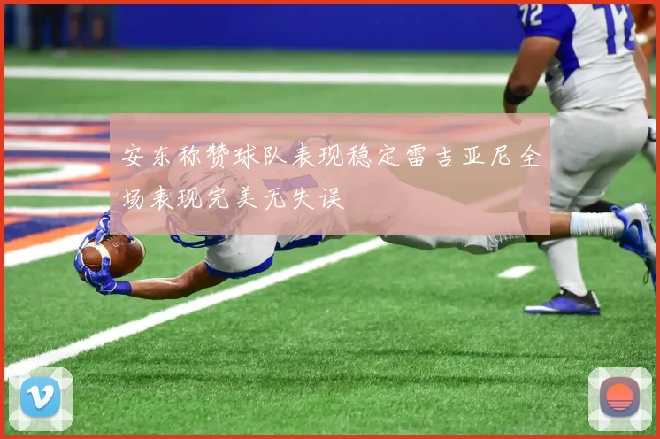 安东称赞球队表现稳定雷吉亚尼全场表现完美无失误