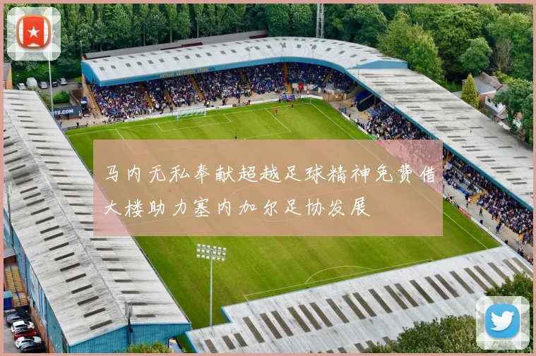 马内无私奉献超越足球精神免费借大楼助力塞内加尔足协发展