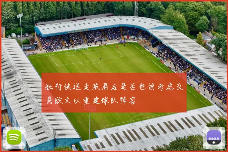 独行侠送走浓眉后是否也该考虑交易欧文以重建球队阵容