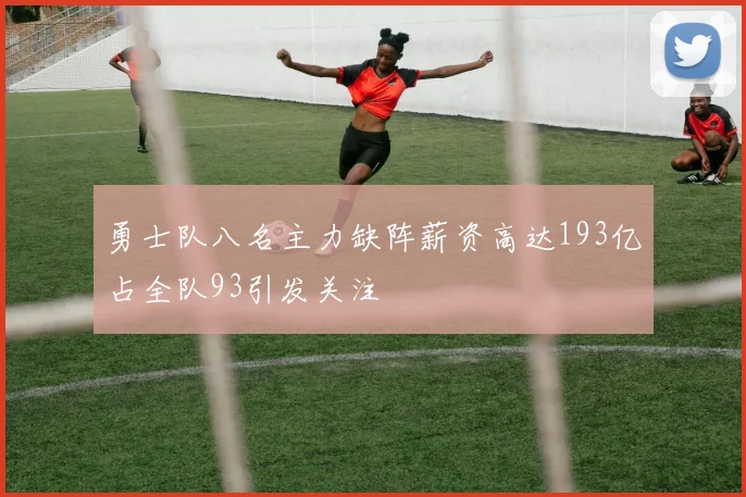 勇士队八名主力缺阵薪资高达193亿占全队93引发关注