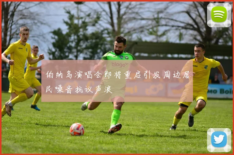 伯纳乌演唱会即将重启引发周边居民噪音抗议声浪
