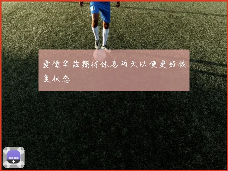 爱德华兹期待休息两天以便更好恢复状态