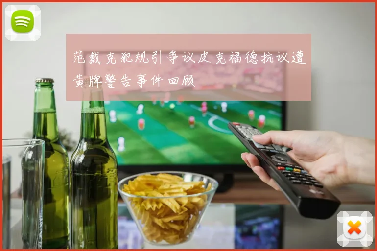 范戴克犯规引争议皮克福德抗议遭黄牌警告事件回顾